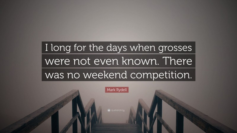 Mark Rydell Quote: “I long for the days when grosses were not even known. There was no weekend competition.”