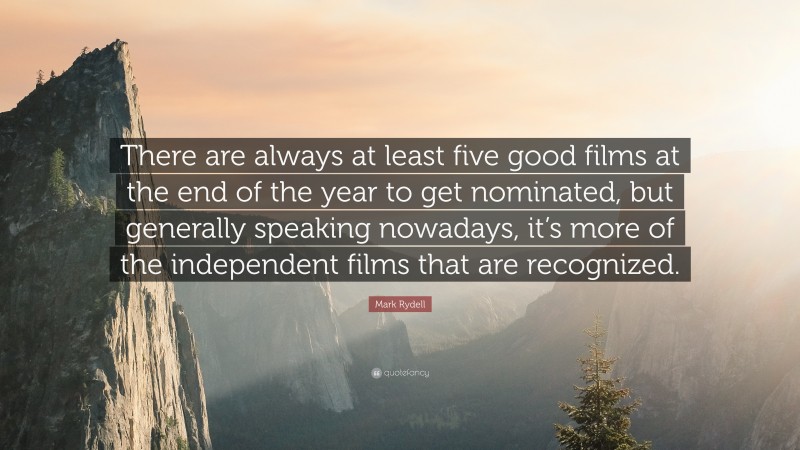 Mark Rydell Quote: “There are always at least five good films at the end of the year to get nominated, but generally speaking nowadays, it’s more of the independent films that are recognized.”