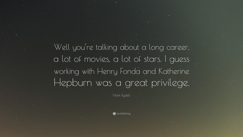 Mark Rydell Quote: “Well you’re talking about a long career, a lot of movies, a lot of stars. I guess working with Henry Fonda and Katherine Hepburn was a great privilege.”
