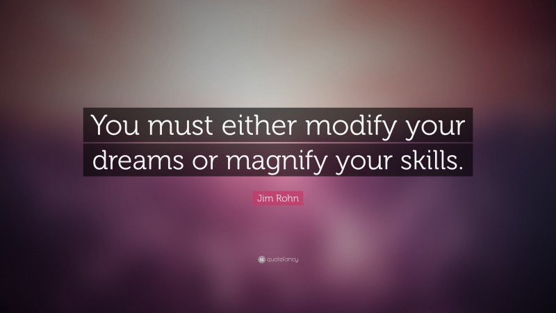 Jim Rohn Quote: “You must either modify your dreams or magnify your skills.”