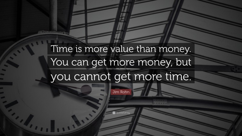Jim Rohn Quote: “Time is more value than money. You can get more money, but you cannot get more time.”