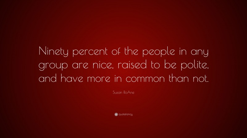 Susan RoAne Quote: “Ninety percent of the people in any group are nice, raised to be polite, and have more in common than not.”