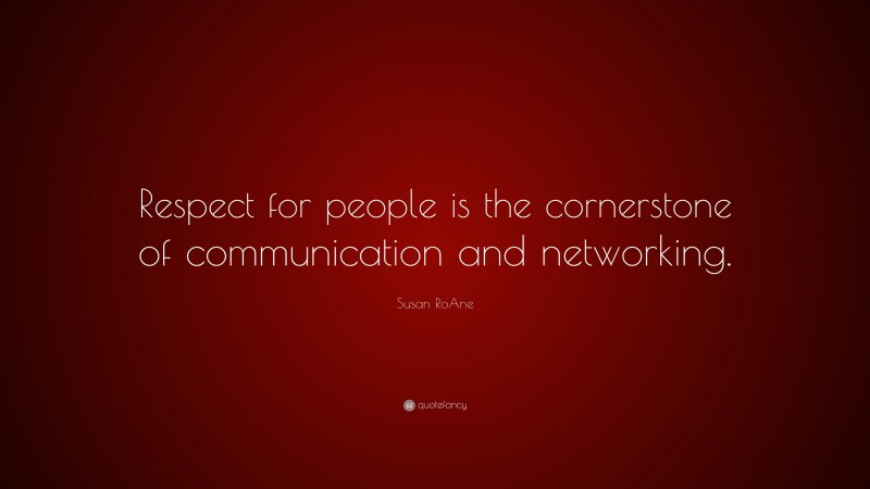 Susan RoAne Quote: “Respect for people is the cornerstone of communication and networking.”