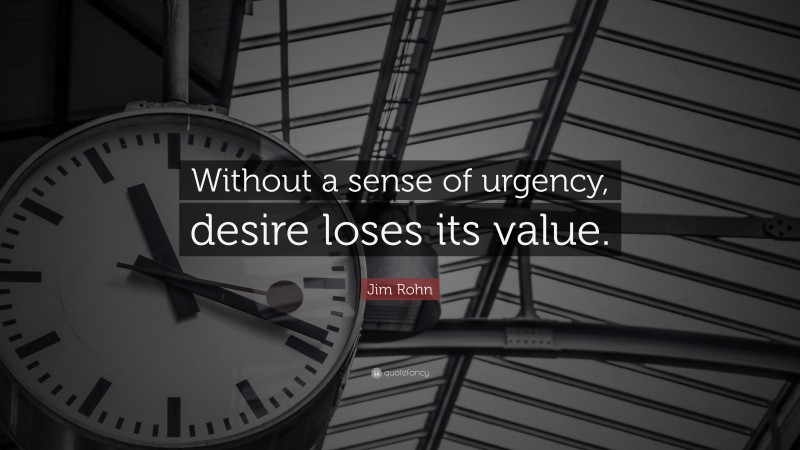 Jim Rohn Quote: “Without a sense of urgency, desire loses its value.”