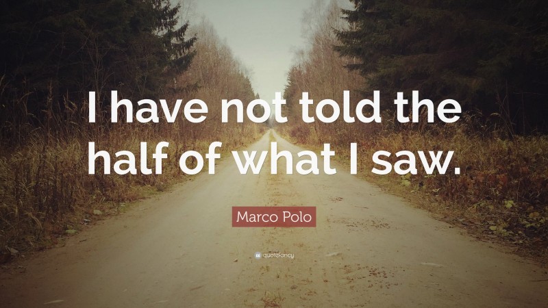 Marco Polo Quote: “I have not told the half of what I saw.”