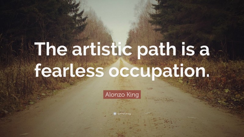 Alonzo King Quote: “The artistic path is a fearless occupation.”