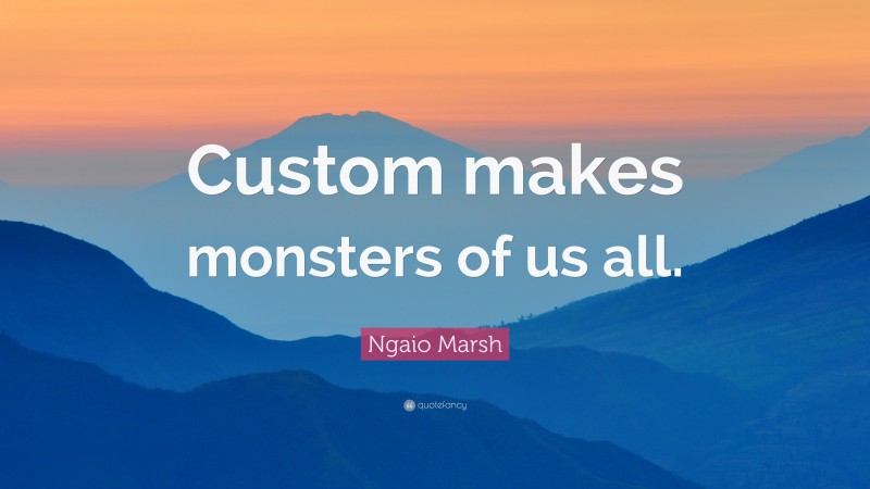 Ngaio Marsh Quote: “Custom makes monsters of us all.”