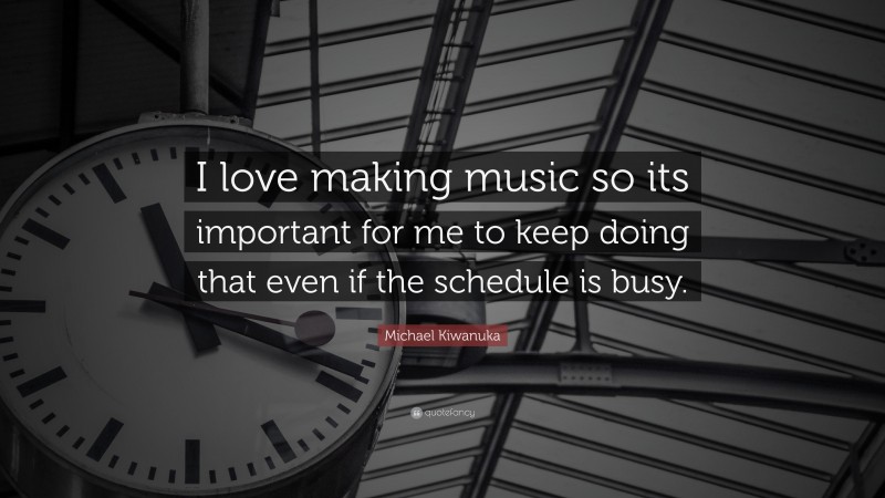 Michael Kiwanuka Quote: “I love making music so its important for me to keep doing that even if the schedule is busy.”
