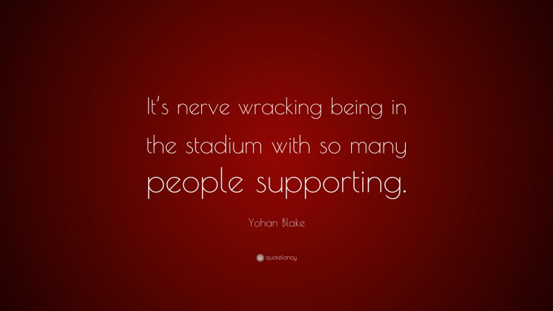 Yohan Blake Quote: “It’s nerve wracking being in the stadium with so many people supporting.”