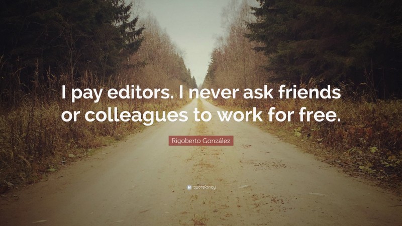 Rigoberto González Quote: “I pay editors. I never ask friends or colleagues to work for free.”