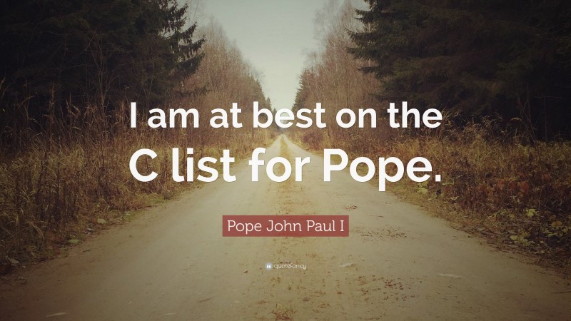 Pope John Paul I Quote: “I am at best on the C list for Pope.”