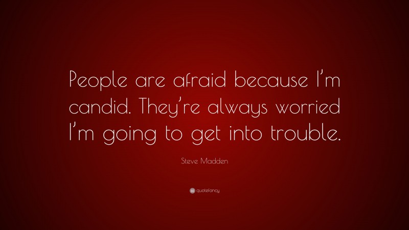 Steve Madden Quote: “People are afraid because I’m candid. They’re always worried I’m going to get into trouble.”