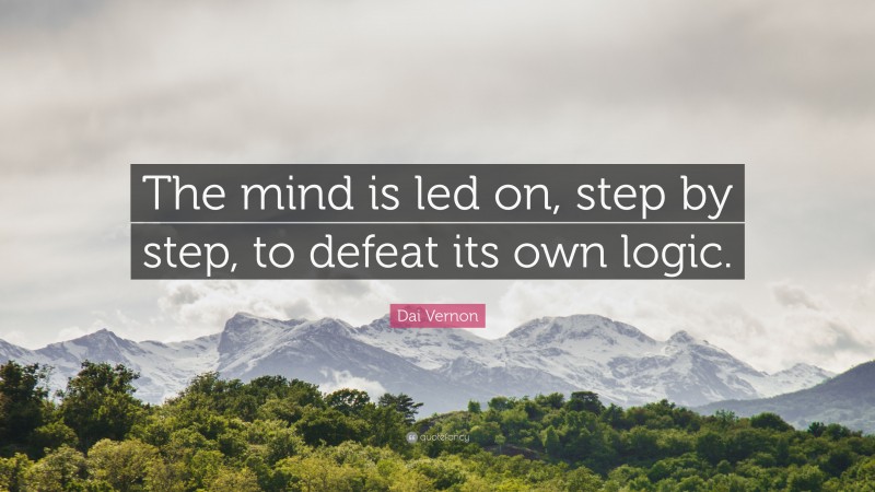 Dai Vernon Quote: “The mind is led on, step by step, to defeat its own logic.”