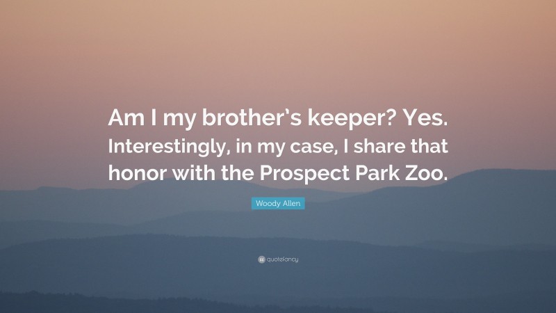 Woody Allen Quote: “Am I my brother’s keeper? Yes. Interestingly, in my case, I share that honor with the Prospect Park Zoo.”