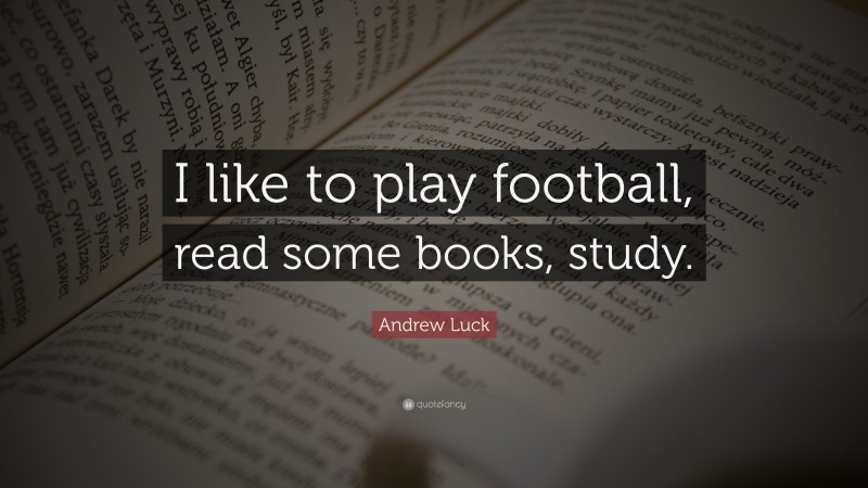 Andrew Luck Quote: “I like to play football, read some books, study.”