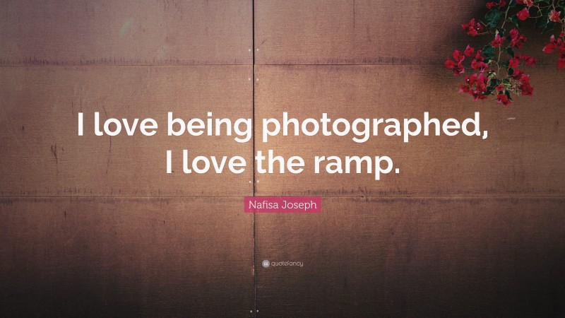 Nafisa Joseph Quote: “I love being photographed, I love the ramp.”