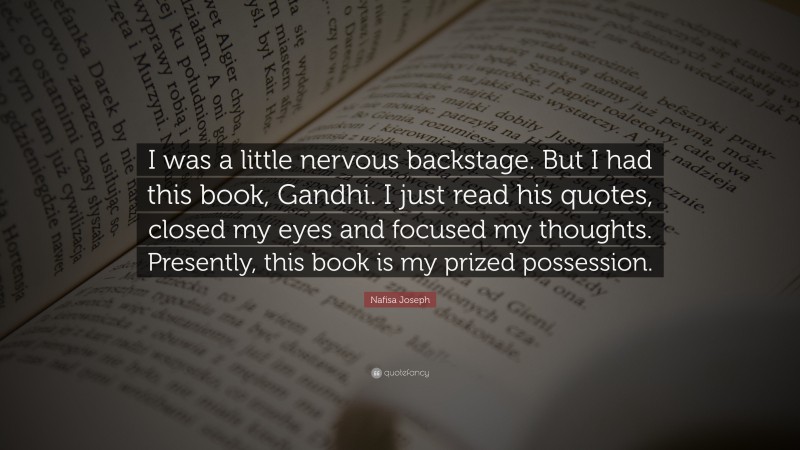 Nafisa Joseph Quote: “I was a little nervous backstage. But I had this book, Gandhi. I just read his quotes, closed my eyes and focused my thoughts. Presently, this book is my prized possession.”