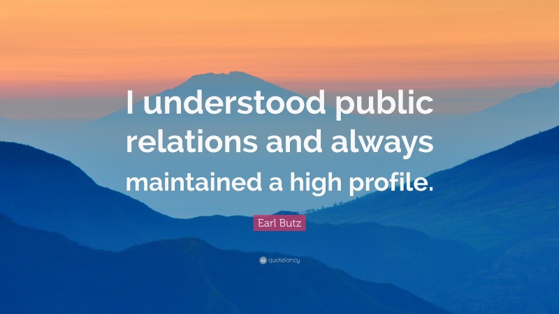 Earl Butz Quote: “I understood public relations and always maintained a high profile.”