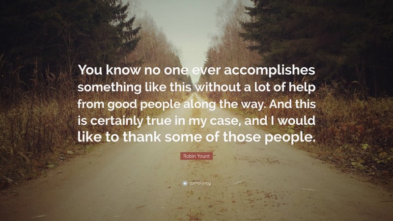 Robin Yount Quote: “You know no one ever accomplishes something like this without a lot of help from good people along the way. And this is certainly true in my case, and I would like to thank some of those people.”