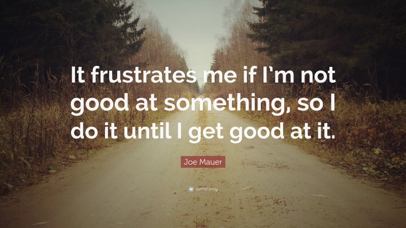Joe Mauer Quote: “It frustrates me if I’m not good at something, so I do it until I get good at it.”
