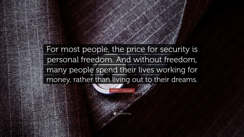 Robert T. Kiyosaki Quote: “For most people, the price for security is personal freedom. And without freedom, many people spend their lives working for money, rather than living out to their dreams.”