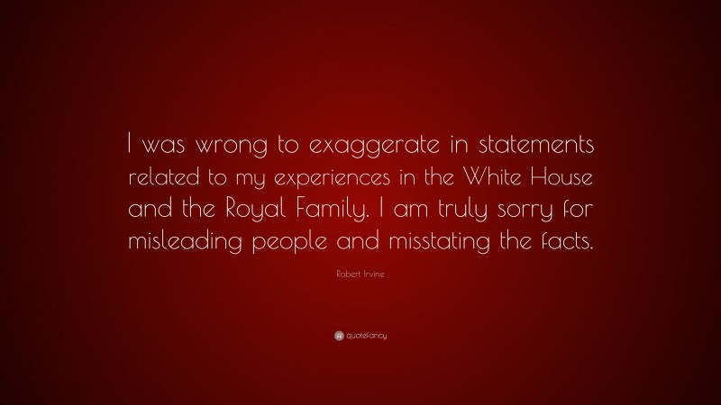 Robert Irvine Quote: “I was wrong to exaggerate in statements related to my experiences in the White House and the Royal Family. I am truly sorry for misleading people and misstating the facts.”