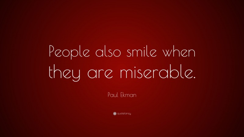 Paul Ekman Quote: “People also smile when they are miserable.”