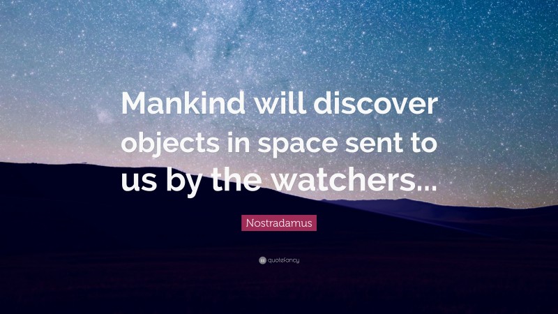 Nostradamus Quote: “Mankind will discover objects in space sent to us by the watchers...”
