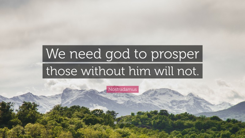 Nostradamus Quote: “We need god to prosper those without him will not.”