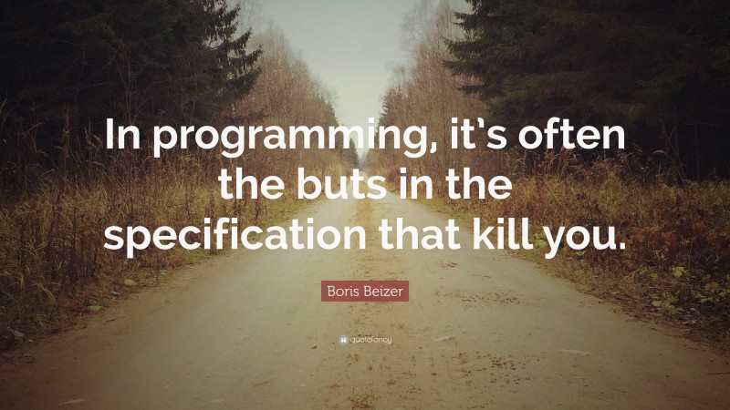 Boris Beizer Quote: “In programming, it’s often the buts in the specification that kill you.”