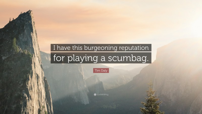 Tim Daly Quote: “I have this burgeoning reputation for playing a scumbag.”