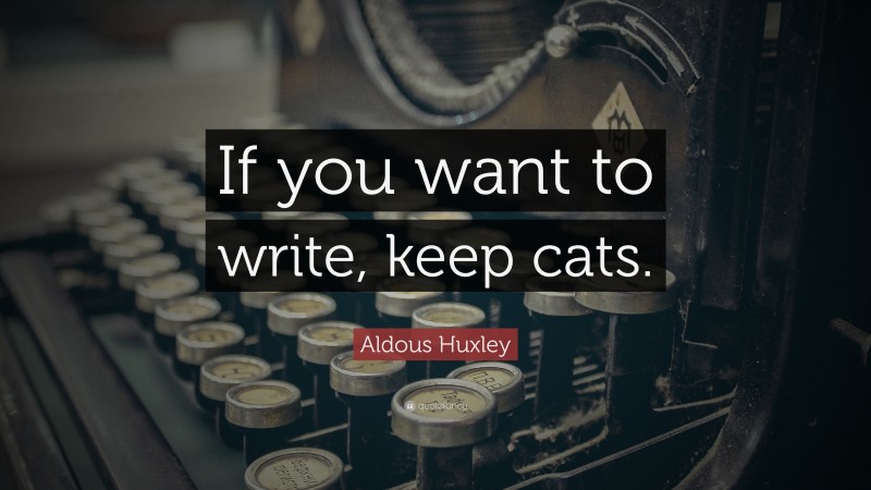 Aldous Huxley Quote: “If you want to write, keep cats.”
