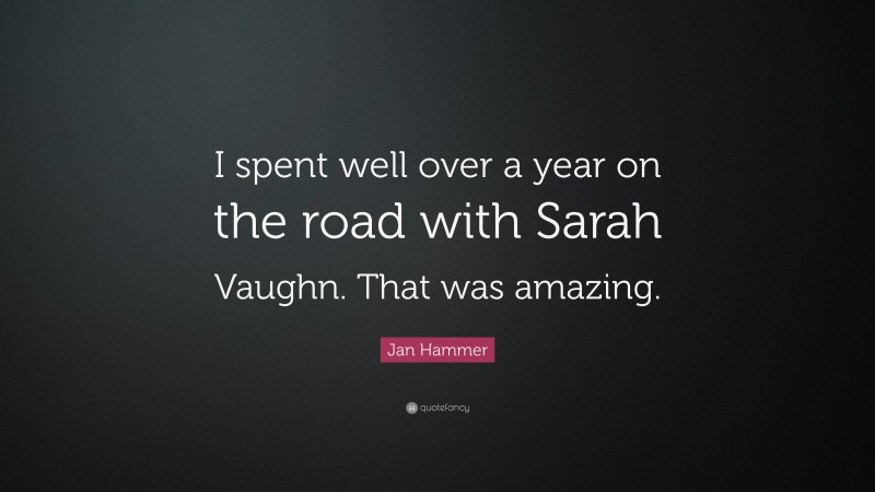 Jan Hammer Quote: “I spent well over a year on the road with Sarah Vaughn. That was amazing.”