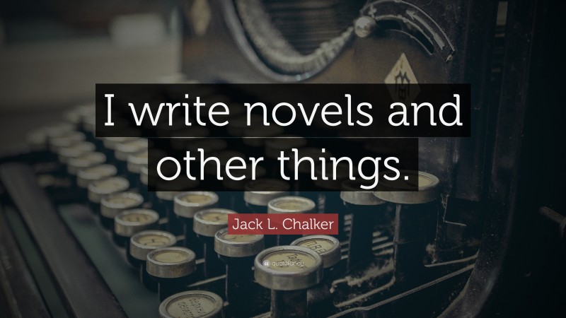 Jack L. Chalker Quote: “I write novels and other things.”