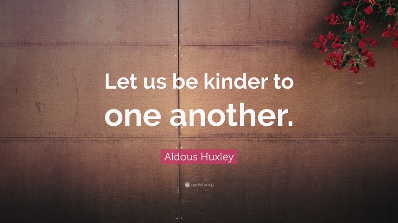 Aldous Huxley Quote: “Let us be kinder to one another.”