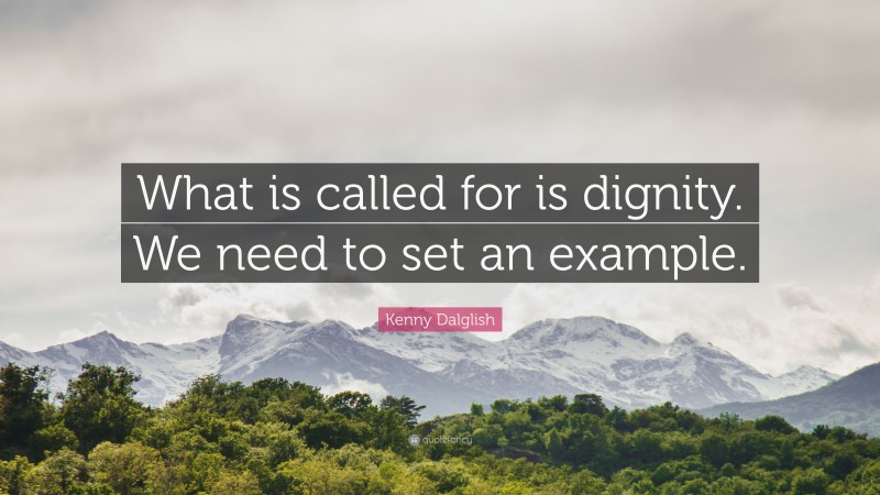 Kenny Dalglish Quote: “What is called for is dignity. We need to set an example.”