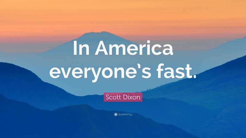 Scott Dixon Quote: “In America everyone’s fast.”