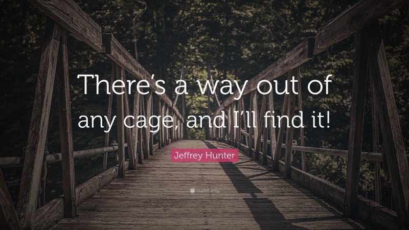 Jeffrey Hunter Quote: “There’s a way out of any cage, and I’ll find it!”