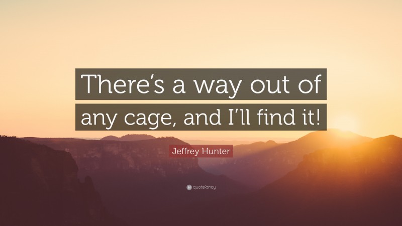 Jeffrey Hunter Quote: “There’s a way out of any cage, and I’ll find it!”