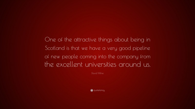 David Milne Quote: “One of the attractive things about being in Scotland is that we have a very good pipeline of new people coming into the company from the excellent universities around us.”