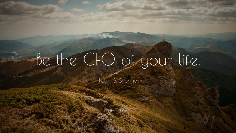 Robin S. Sharma Quote: “Be the CEO of your life.”