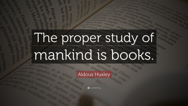 Aldous Huxley Quote: “The proper study of mankind is books.”