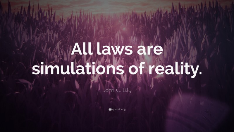John C. Lilly Quote: “All laws are simulations of reality.”