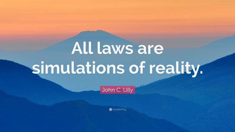 John C. Lilly Quote: “All laws are simulations of reality.”