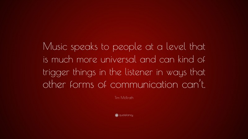 Tim McIlrath Quote: “Music speaks to people at a level that is much more universal and can kind of trigger things in the listener in ways that other forms of communication can’t.”