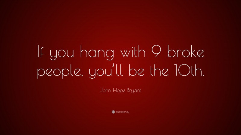John Hope Bryant Quote: “If you hang with 9 broke people, you’ll be the 10th.”