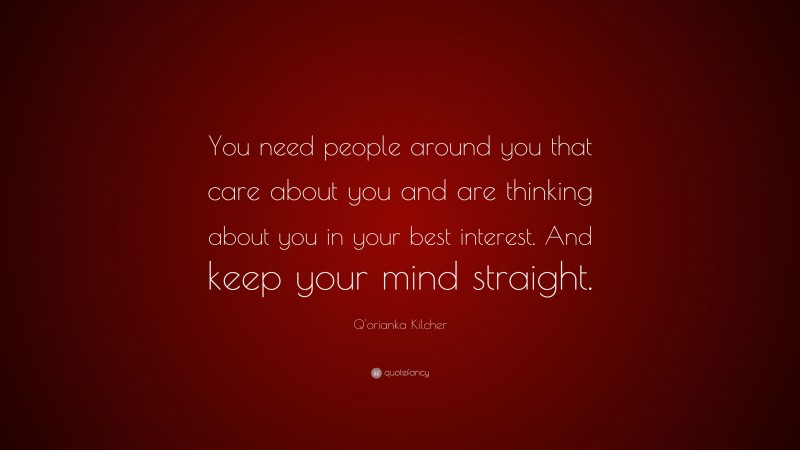 Q'orianka Kilcher Quote: “You need people around you that care about you and are thinking about you in your best interest. And keep your mind straight.”
