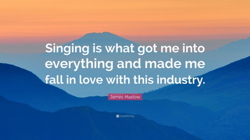 James Maslow Quote: “Singing is what got me into everything and made me fall in love with this industry.”