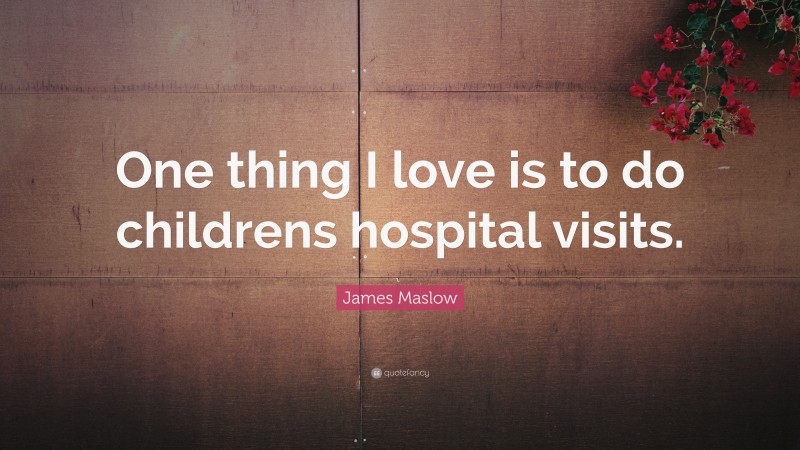 James Maslow Quote: “One thing I love is to do childrens hospital visits.”