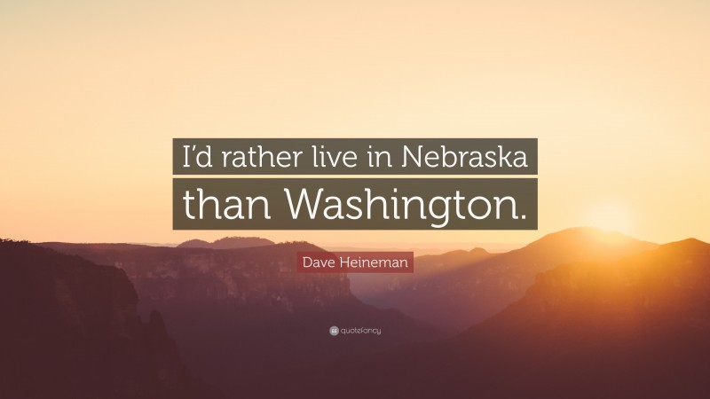 Dave Heineman Quote: “I’d rather live in Nebraska than Washington.”